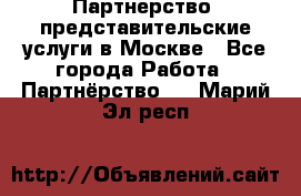 Партнерство, представительские услуги в Москве - Все города Работа » Партнёрство   . Марий Эл респ.